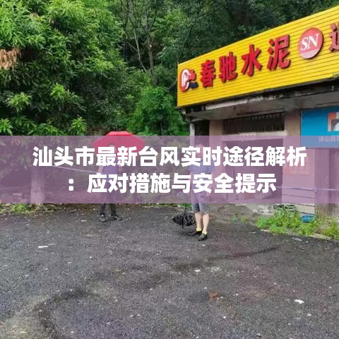 汕頭市最新臺(tái)風(fēng)實(shí)時(shí)途徑解析：應(yīng)對(duì)措施與安全提示