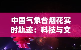 中國氣象臺煙花實時軌跡：科技與文化的完美融合