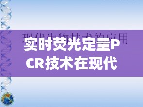 實(shí)時(shí)熒光定量PCR技術(shù)在現(xiàn)代生物研究中的應(yīng)用與PPT展示技巧