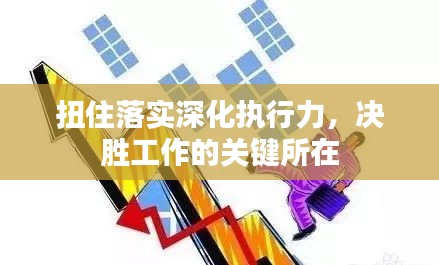 扭住落實深化執(zhí)行力，決勝工作的關(guān)鍵所在