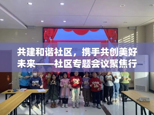 共建和諧社區(qū)，攜手共創(chuàng)美好未來(lái)——社區(qū)專題會(huì)議聚焦行動(dòng)