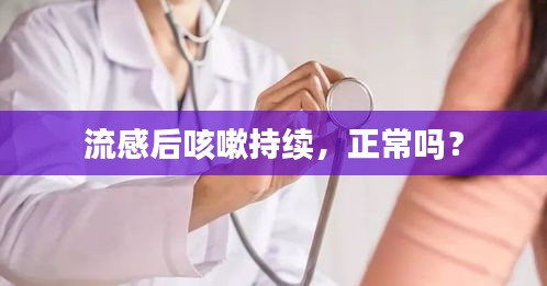 流感后咳嗽持續(xù)，正常嗎？