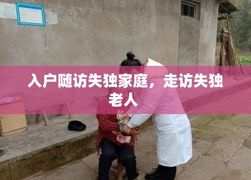 入戶隨訪失獨(dú)家庭，走訪失獨(dú)老人 