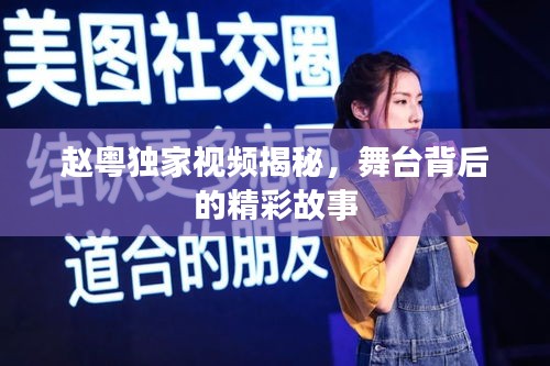 趙粵獨(dú)家視頻揭秘，舞臺(tái)背后的精彩故事