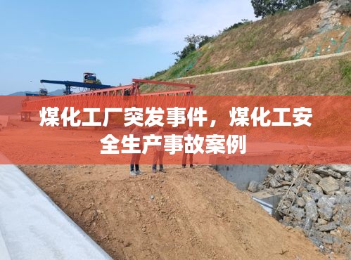 煤化工廠突發(fā)事件，煤化工安全生產(chǎn)事故案例 