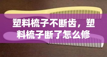 塑料梳子不斷齒，塑料梳子斷了怎么修 