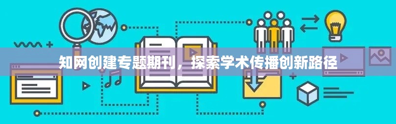 知網(wǎng)創(chuàng)建專題期刊，探索學(xué)術(shù)傳播創(chuàng)新路徑