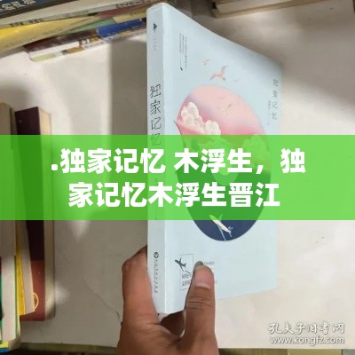 .獨(dú)家記憶 木浮生，獨(dú)家記憶木浮生晉江 
