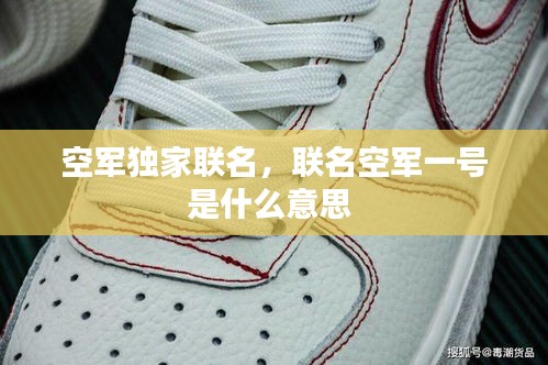 空軍獨(dú)家聯(lián)名，聯(lián)名空軍一號(hào)是什么意思 