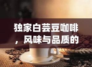 獨(dú)家白蕓豆咖啡，風(fēng)味與品質(zhì)的完美交融