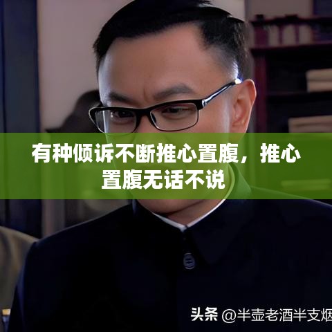 有種傾訴不斷推心置腹，推心置腹無話不說 