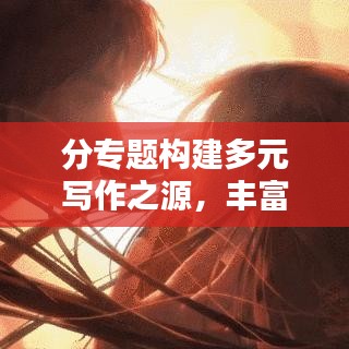 分專題構(gòu)建多元寫作之源，豐富作文素材吸引眼球