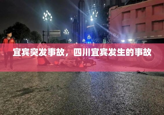 宜賓突發(fā)事故，四川宜賓發(fā)生的事故 