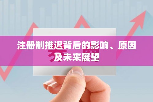 注冊制推遲背后的影響、原因及未來展望