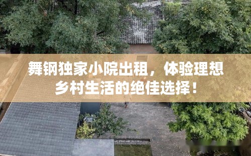 舞鋼獨(dú)家小院出租，體驗(yàn)理想鄉(xiāng)村生活的絕佳選擇！
