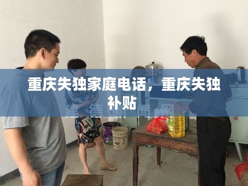 重慶失獨(dú)家庭電話，重慶失獨(dú)補(bǔ)貼 