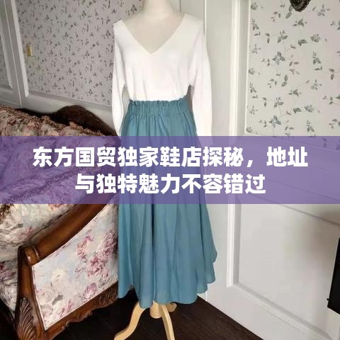 東方國(guó)貿(mào)獨(dú)家鞋店探秘，地址與獨(dú)特魅力不容錯(cuò)過(guò)