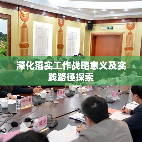深化落實(shí)工作戰(zhàn)略意義及實(shí)踐路徑探索