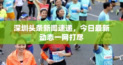 深圳頭條新聞速遞，今日最新動態(tài)一網(wǎng)打盡