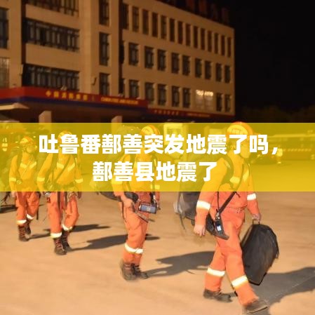 吐魯番鄯善突發(fā)地震了嗎，鄯善縣地震了 
