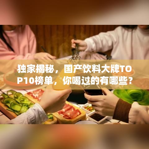 獨(dú)家揭秘，國(guó)產(chǎn)飲料大牌TOP10榜單，你喝過(guò)的有哪些？
