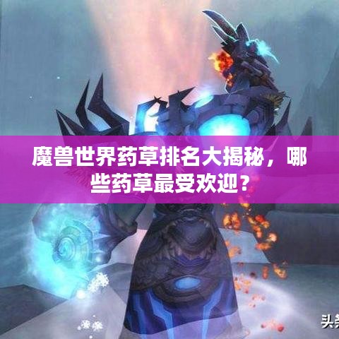 魔獸世界藥草排名大揭秘，哪些藥草最受歡迎？