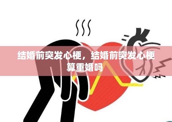 結(jié)婚前突發(fā)心梗，結(jié)婚前突發(fā)心梗算重婚嗎 