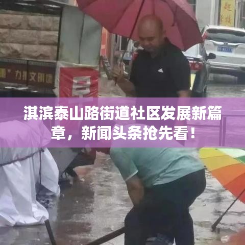 淇濱泰山路街道社區(qū)發(fā)展新篇章，新聞?lì)^條搶先看！