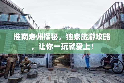 淮南壽州探秘，獨(dú)家旅游攻略，讓你一玩就愛(ài)上！