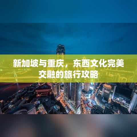 新加坡與重慶，東西文化完美交融的旅行攻略