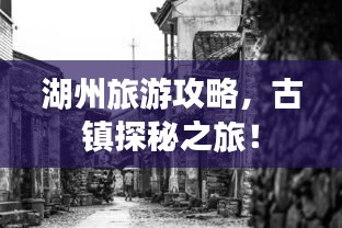 湖州旅游攻略，古鎮(zhèn)探秘之旅！