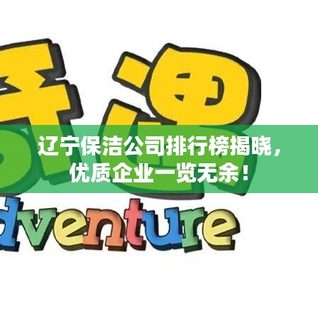遼寧保潔公司排行榜揭曉，優(yōu)質(zhì)企業(yè)一覽無余！