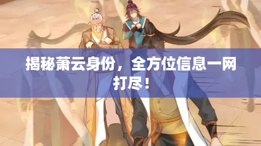 揭秘蕭云身份，全方位信息一網(wǎng)打盡！