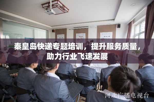 秦皇島快遞專題培訓，提升服務質量，助力行業(yè)飛速發(fā)展