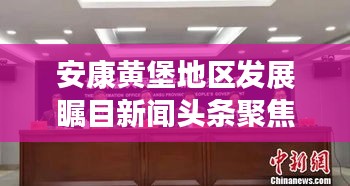 安康黃堡地區(qū)發(fā)展矚目新聞頭條聚焦