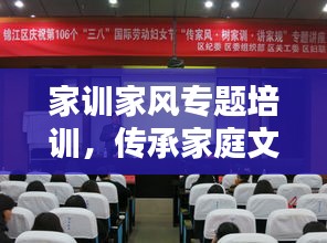 家訓(xùn)家風(fēng)專題培訓(xùn)，傳承家庭文化，塑造未來(lái)一代的根基