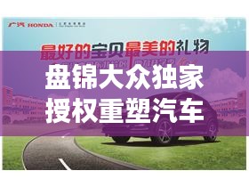 盤錦大眾獨家授權(quán)重塑汽車行業(yè)新標(biāo)桿