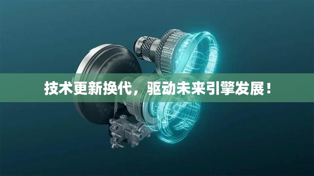 技術(shù)更新?lián)Q代，驅(qū)動(dòng)未來引擎發(fā)展！