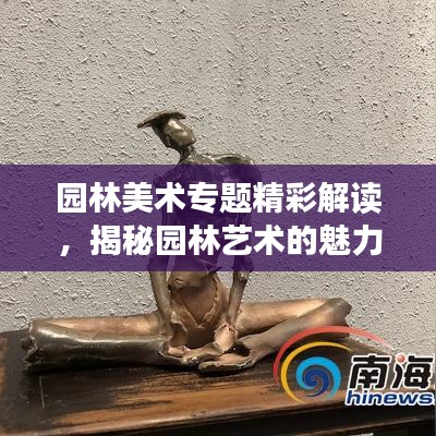 園林美術(shù)專題精彩解讀，揭秘園林藝術(shù)的魅力與創(chuàng)意呈現(xiàn)
