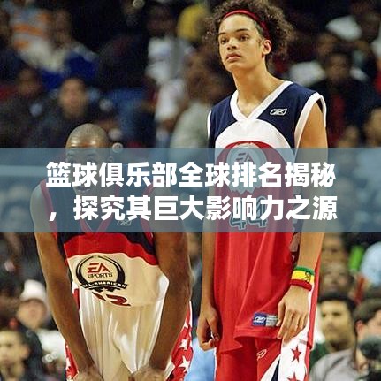 籃球俱樂部全球排名揭秘，探究其巨大影響力之源
