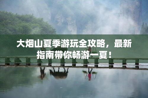 大煙山夏季游玩全攻略，最新指南帶你暢游一夏！