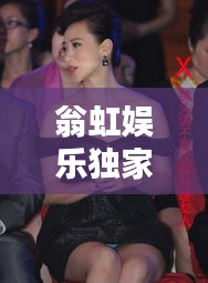 翁虹娛樂獨家頭條新聞揭秘！
