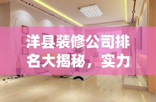 洋縣裝修公司排名大揭秘，實(shí)力與口碑解讀，選對家裝公司輕松打造理想家居！