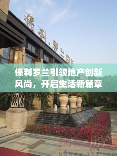 保利羅蘭引領(lǐng)地產(chǎn)創(chuàng)新風(fēng)尚，開啟生活新篇章