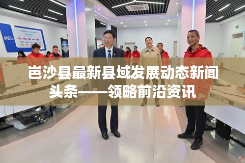 岜沙縣最新縣域發(fā)展動(dòng)態(tài)新聞?lì)^條——領(lǐng)略前沿資訊