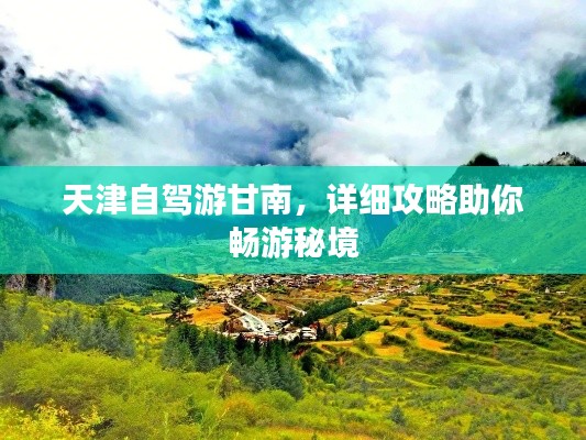天津自駕游甘南，詳細攻略助你暢游秘境