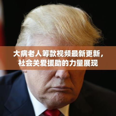 大病老人籌款視頻最新更新，社會關(guān)愛援助的力量展現(xiàn)