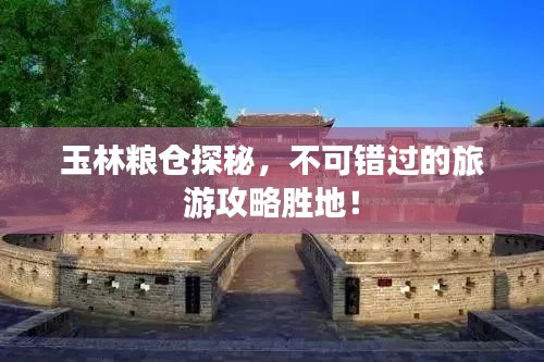 玉林糧倉(cāng)探秘，不可錯(cuò)過(guò)的旅游攻略勝地！