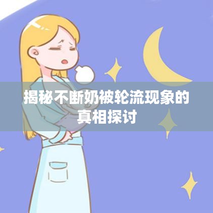 揭秘不斷奶被輪流現(xiàn)象的真相探討
