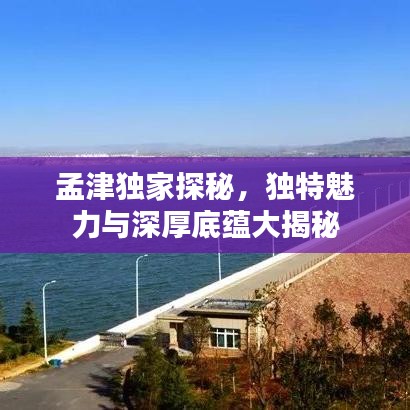 孟津獨家探秘，獨特魅力與深厚底蘊大揭秘